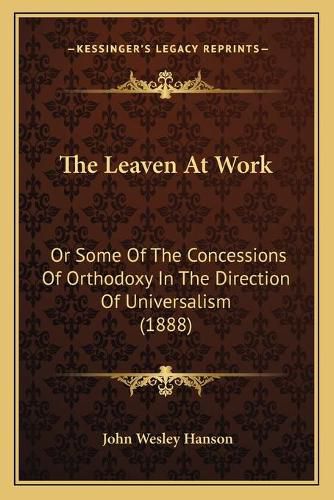 The Leaven at Work: Or Some of the Concessions of Orthodoxy in the Direction of Universalism (1888)