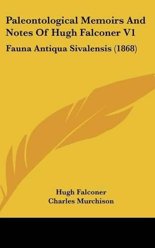 Paleontological Memoirs and Notes of Hugh Falconer V1: Fauna Antiqua Sivalensis (1868)