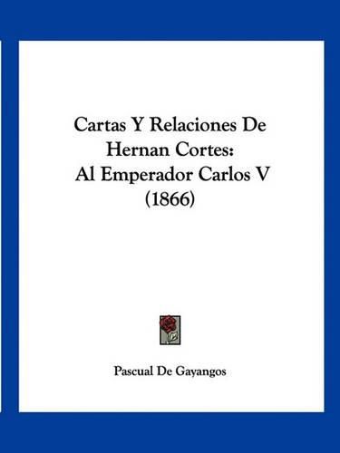 Cover image for Cartas y Relaciones de Hernan Cortes: Al Emperador Carlos V (1866)