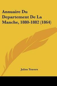 Cover image for Annuaire Du Departement de La Manche, 1880-1882 (1864)