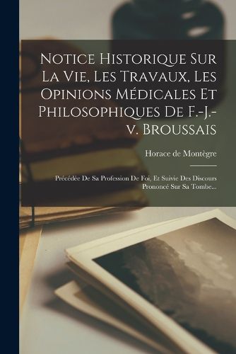 Cover image for Notice Historique Sur La Vie, Les Travaux, Les Opinions Medicales Et Philosophiques De F.-j.-v. Broussais