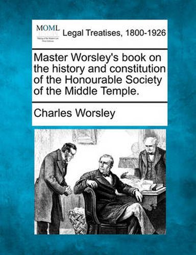 Cover image for Master Worsley's Book on the History and Constitution of the Honourable Society of the Middle Temple.