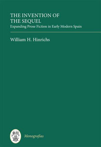 Cover image for The Invention of the Sequel: Expanding Prose Fiction in Early Modern Spain