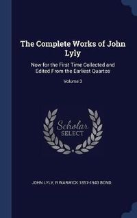 Cover image for The Complete Works of John Lyly: Now for the First Time Collected and Edited from the Earliest Quartos; Volume 3