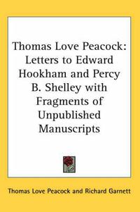 Cover image for Thomas Love Peacock: Letters to Edward Hookham and Percy B. Shelley with Fragments of Unpublished Manuscripts