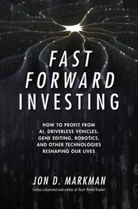Cover image for Fast Forward Investing: How to Profit from AI, Driverless Vehicles, Gene Editing, Robotics, and Other Technologies Reshaping Our Lives