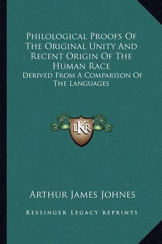 Philological Proofs of the Original Unity and Recent Origin of the Human Race: Derived from a Comparison of the Languages