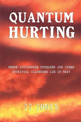 Cover image for QUANTUM HURTING- Where Autoimmune Diseases and Other Spiritual Illnesses Lie in Wait