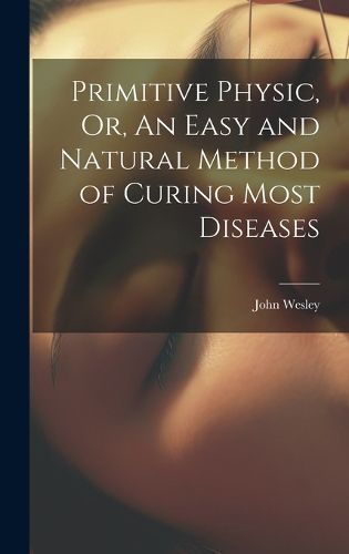 Cover image for Primitive Physic, Or, An Easy and Natural Method of Curing Most Diseases