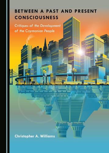 Cover image for Between a Past and Present Consciousness: Critiques of the Development of the Caymanian People