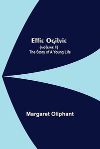 Cover image for Effie Ogilvie (Volume I); The Story Of A Young Life