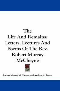 Cover image for The Life and Remains: Letters, Lectures and Poems of the REV. Robert Murray McCheyne