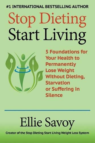 Cover image for Stop Dieting Start Living: 5 Foundations for Your Health to Permanently Lose Weight Without Dieting, Starvation or Suffering in Silence