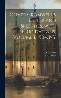 Cover image for Oliver Cromwell's Letter and Speeches, with Elucidations, Volume 1, 1904, NY