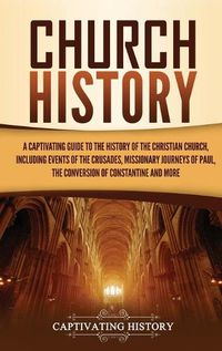 Cover image for Church History: A Captivating Guide to the History of the Christian Church, Including Events of the Crusades, the Missionary Journeys of Paul, the Conversion of Constantine, and More