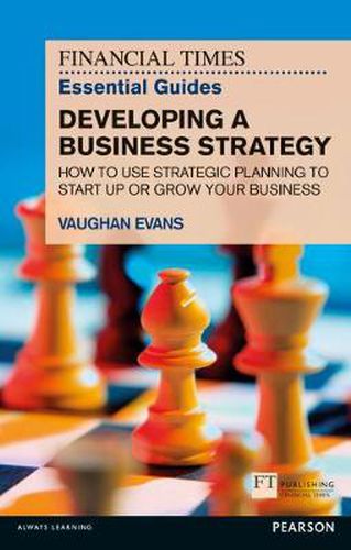 Financial Times Essential Guide to Developing a Business Strategy, The: How to Use Strategic Planning to Start Up or Grow Your Business
