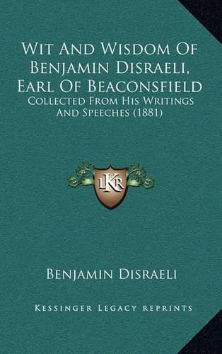 Cover image for Wit and Wisdom of Benjamin Disraeli, Earl of Beaconsfield: Collected from His Writings and Speeches (1881)