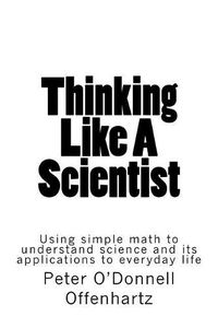 Cover image for Thinking Like A Scientist: Using Simple Math to Understand Science and its Applications to Everyday Life