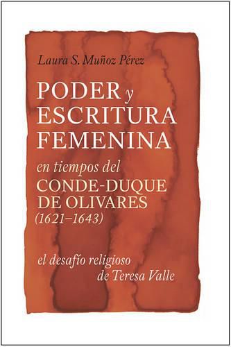 Poder y escritura femenina en tiempos del Conde-Duque de Olivares (1621-1643): el desafio religioso de Teresa Valle