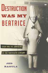 Cover image for Destruction Was My Beatrice: Dada and the Unmaking of the Twentieth Century