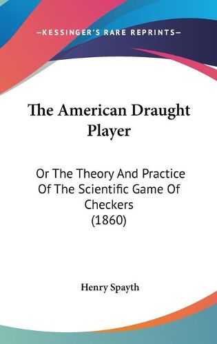 Cover image for The American Draught Player: Or the Theory and Practice of the Scientific Game of Checkers (1860)