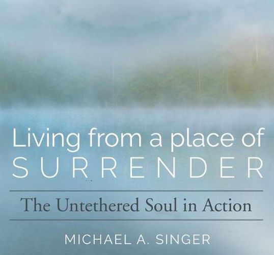 Living from a Place of Surrender: The Untethered Soul in Action