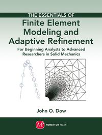 Cover image for The Essentials of Finite Element Modeling and Adaptive Refinement: For Beginning Analysts to Advanced Researchers in Solid Mechanics
