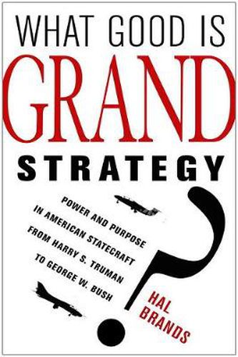 Cover image for What Good Is Grand Strategy?: Power and Purpose in American Statecraft from Harry S. Truman to George W. Bush