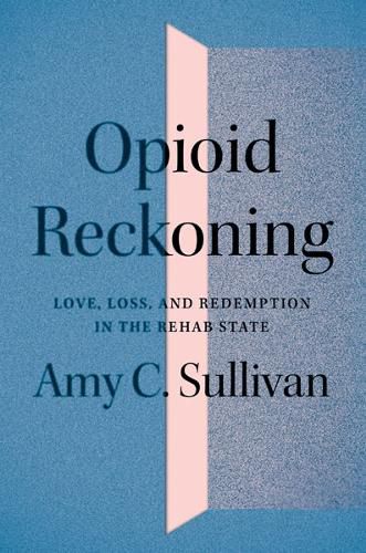 Cover image for Opioid Reckoning: Love, Loss, and Redemption in the Rehab State