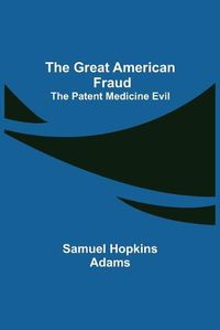 Cover image for The Great American Fraud; The Patent Medicine Evil