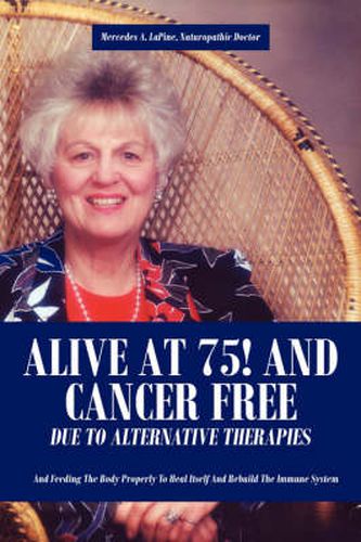 Cover image for Alive at 75! and Cancer Free Due to Alternative Therapies