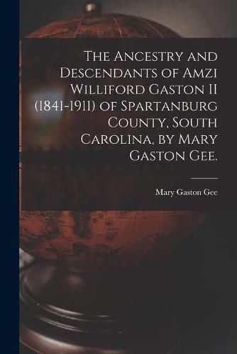 Cover image for The Ancestry and Descendants of Amzi Williford Gaston II (1841-1911) of Spartanburg County, South Carolina, by Mary Gaston Gee.