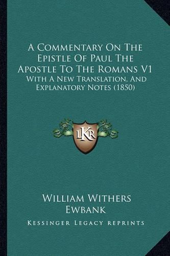 A Commentary on the Epistle of Paul the Apostle to the Romans V1: With a New Translation, and Explanatory Notes (1850)