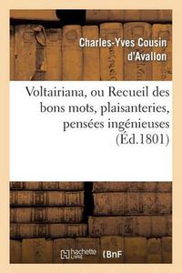 Cover image for Voltairiana, Ou Recueil Des Bons Mots, Plaisanteries, Pensees Ingenieuses: Et Saillies Spirituelles de Voltaire; Suivi Des Anecdotes Peu Connues Relatives A Ce Philosophe