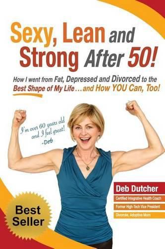 Cover image for Sexy, Lean and Strong After 50!: How I went from Fat, Depressed and Divorced to the Best Shape of My Life....and How YOU Can, Too!