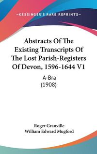 Cover image for Abstracts of the Existing Transcripts of the Lost Parish-Registers of Devon, 1596-1644 V1: A-Bra (1908)