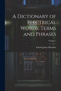 Cover image for A Dictionary of Electrical Words, Terms and Phrases; Volume 1