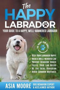 Cover image for The Happy Labrador: Your Guide to a Happy, Well-Mannered Labrador