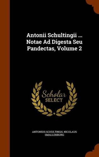 Cover image for Antonii Schultingii ... Notae Ad Digesta Seu Pandectas, Volume 2