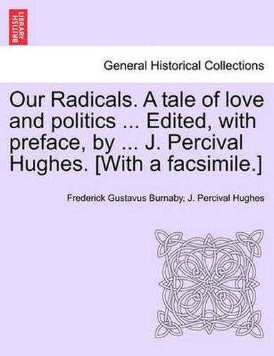 Cover image for Our Radicals. a Tale of Love and Politics ... Edited, with Preface, by ... J. Percival Hughes. [With a Facsimile.] Vol. II.