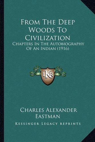 From the Deep Woods to Civilization: Chapters in the Autobiography of an Indian (1916)