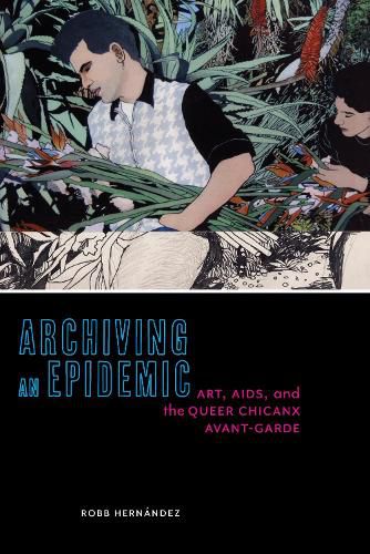 Cover image for Archiving an Epidemic: Art, AIDS, and the Queer Chicanx Avant-Garde