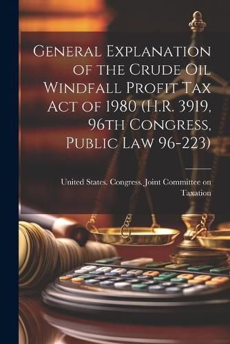 Cover image for General Explanation of the Crude Oil Windfall Profit Tax Act of 1980 (H.R. 3919, 96th Congress, Public Law 96-223)