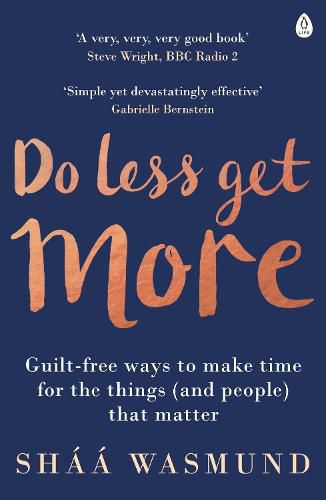 Do Less, Get More: Guilt-free Ways to Make Time for the Things (and People) that Matter