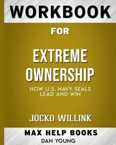 Workbook for Extreme Ownership: How US Navy SEALs Lead and Win (Max-Help Books)