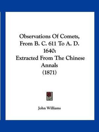 Cover image for Observations of Comets, from B. C. 611 to A. D. 1640: Extracted from the Chinese Annals (1871)