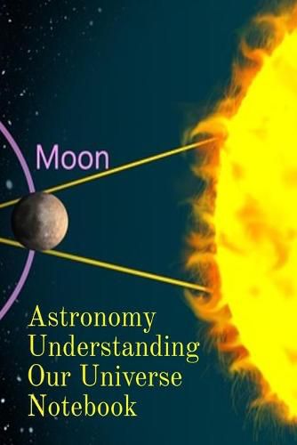 Cover image for Astronomy Understanding Our Universe Notebook: Test Prep For Beginners Of Astrophysics and Solar Physics - Paperback Notebook - 6 x 9 inches