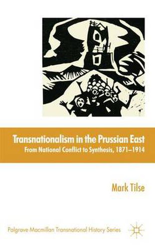 Cover image for Transnationalism in the Prussian East: From National Conflict to Synthesis, 1871-1914