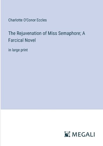 Cover image for The Rejuvenation of Miss Semaphore; A Farcical Novel