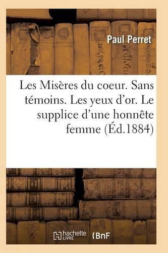 Les Miseres Du Coeur. Sans Temoins. Les Yeux d'Or. Le Supplice d'Une Honnete Femme, Par Paul Perret